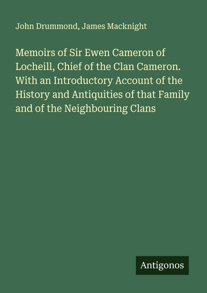 Memoirs of Sir Ewen Cameron of Locheill, Chief of the Clan Cameron. With an Introductory Account of the History and Antiquities of that Family and ...