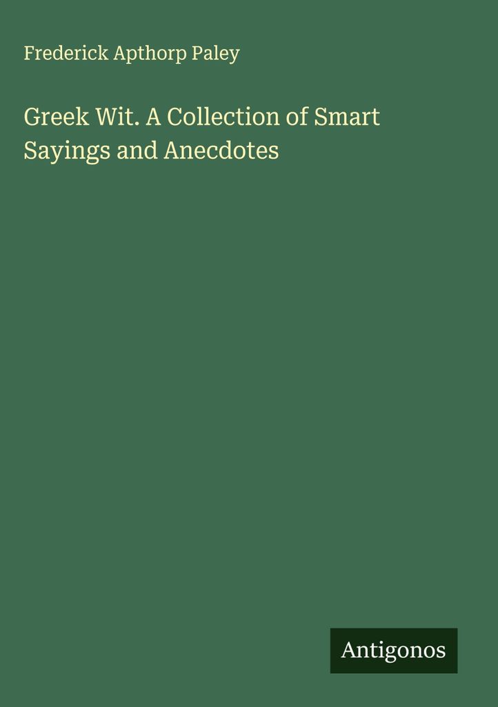 Greek Wit. A Collection of Smart Sayings and Anecdotes