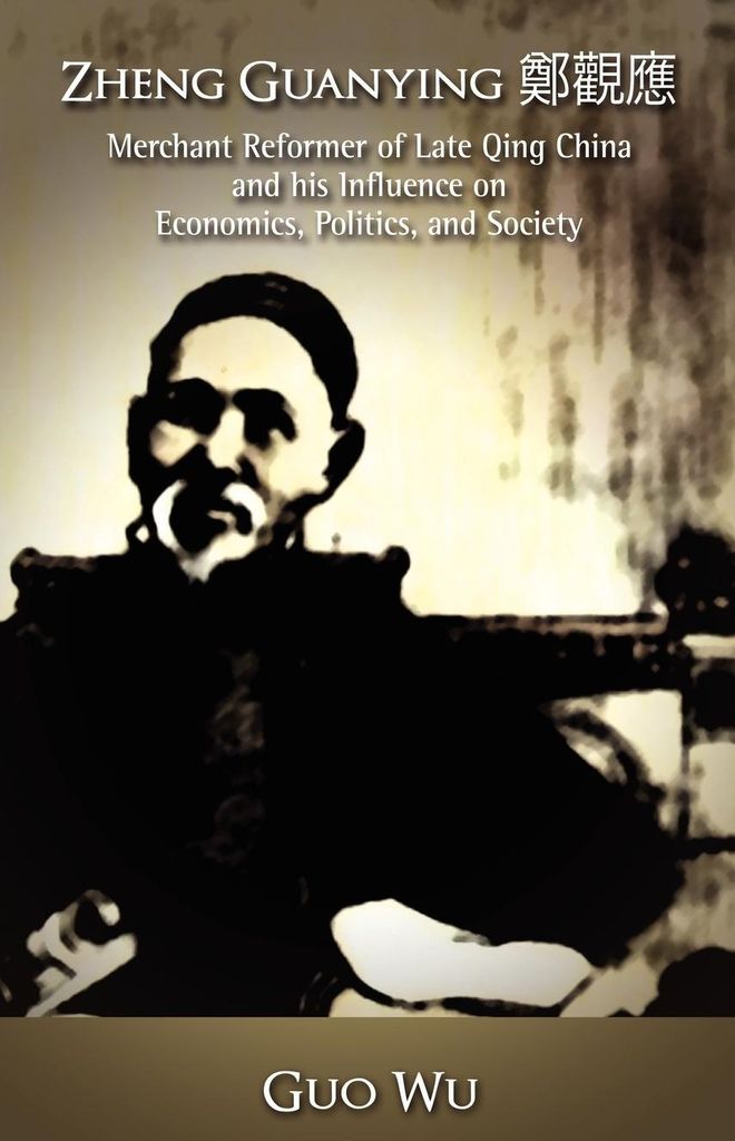Zheng Guanying, Merchant Reformer of Late Qing China and His Influence on Economics, Politics, and Society