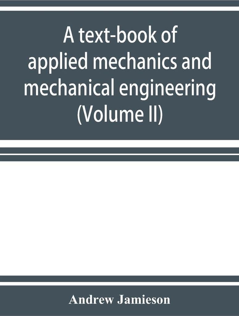 A text-book of applied mechanics and mechanical engineering. Specially Arranged for the use of Engineers Qualifying for the Institution of civil En...