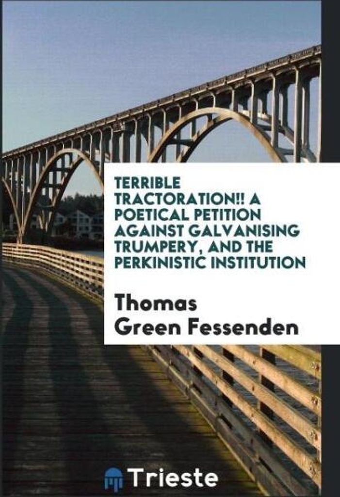 Terrible tractoration!! A poetical petition against galvanising trumpery, and the Perkinistic institution