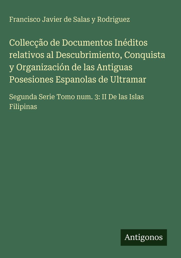 Collecção de Documentos Inéditos relativos al Descubrimiento, Conquista y Organización de las Antiguas Posesiones Espanolas de Ultramar