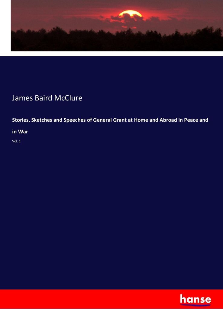 Stories, Sketches and Speeches of General Grant at Home and Abroad in Peace and in War