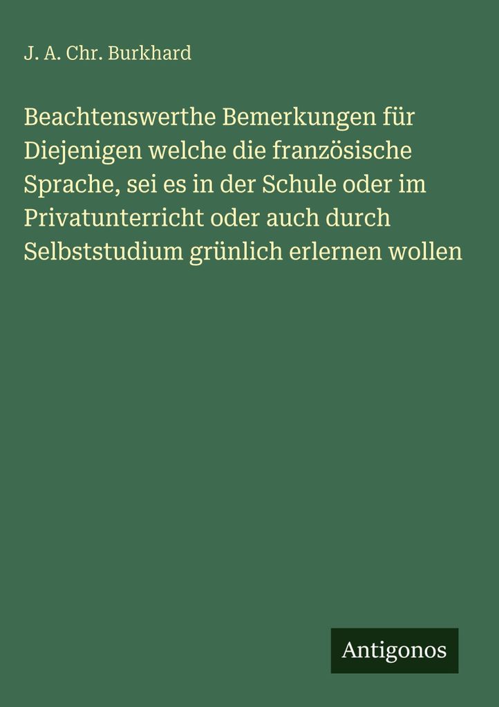 Beachtenswerthe Bemerkungen für Diejenigen welche die französische Sprache, sei es in der Schule oder im Privatunterricht oder auch durch Selbsts...