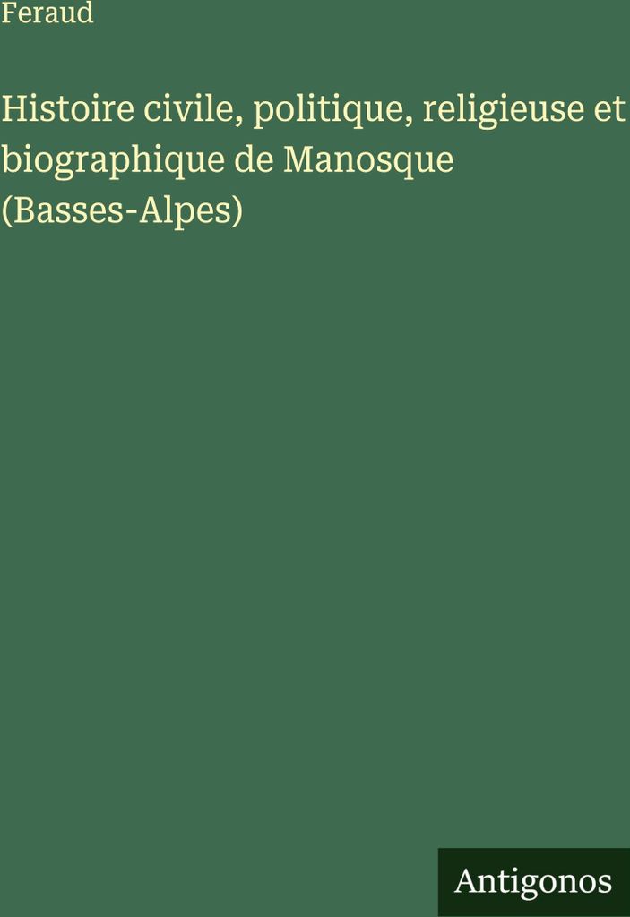 Histoire civile, politique, religieuse et biographique de Manosque (Basses-Alpes)