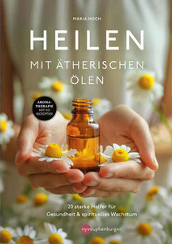 Heilen mit ätherischen Ölen : Guide complet d'aromathérapie naturelle