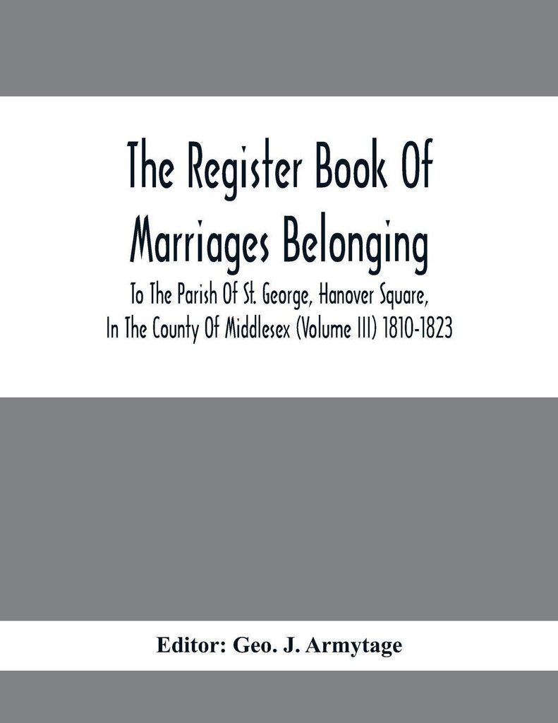 The Register Book Of Marriages Belonging To The Parish Of St. George, Hanover Square, In The County Of Middlesex (Volume III) 1810-1823