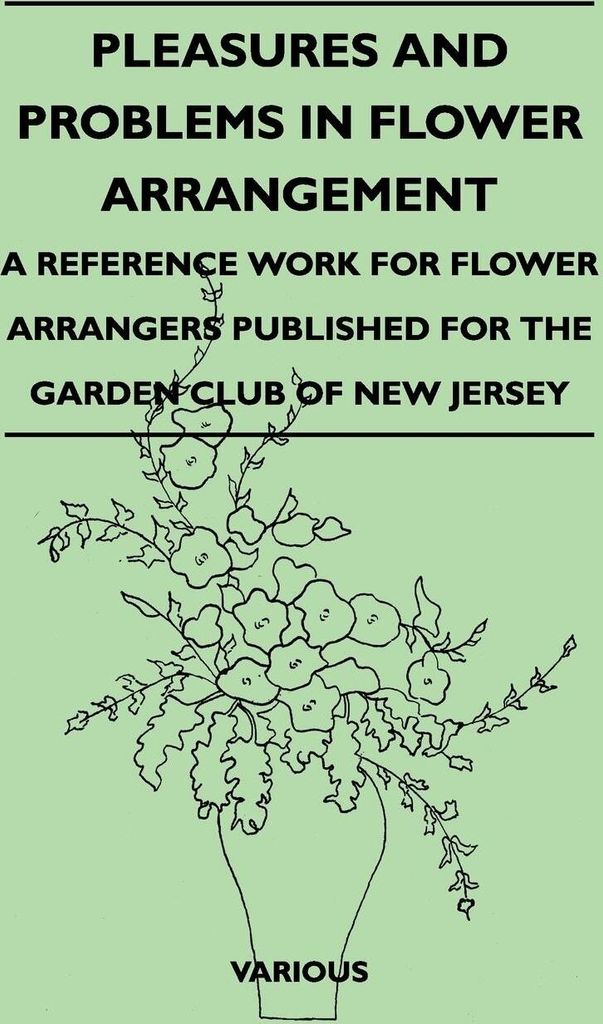 Pleasures and Problems in Flower Arrangement - A Reference Work for Flower Arrangers Published for the Garden Club of New Jersey