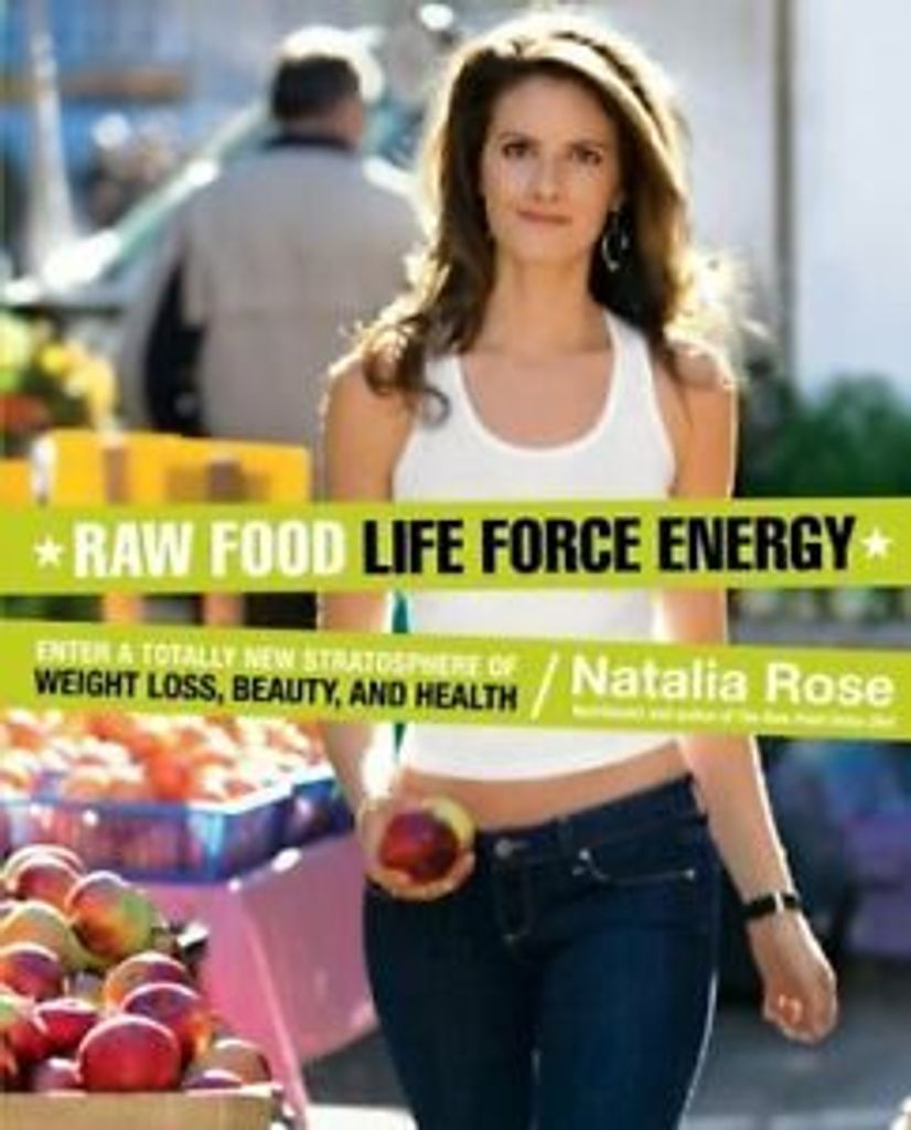 Raw Food Life Force Energy: Enter a Totally New. Rose