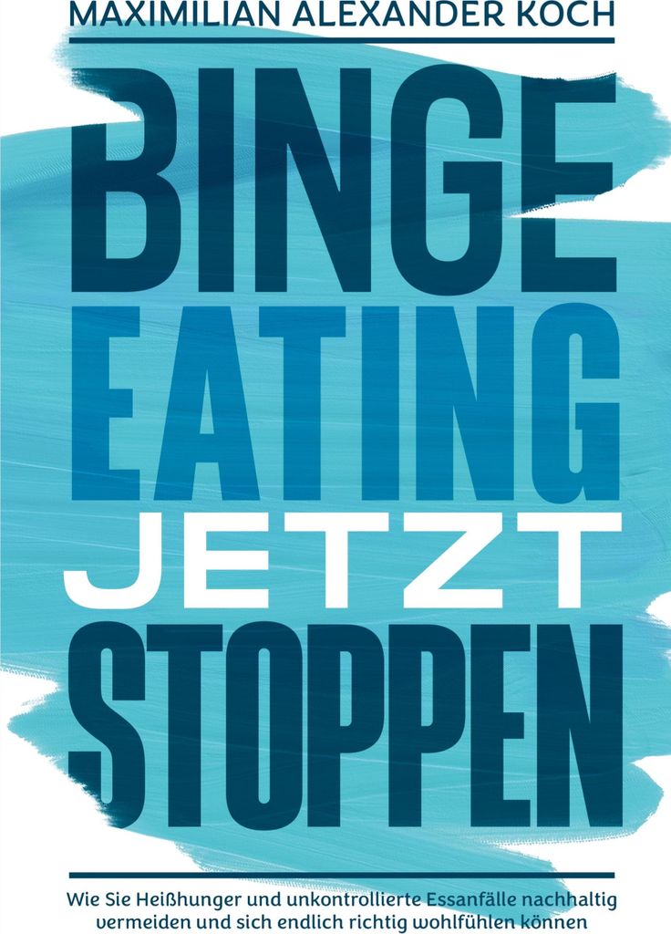 Binge Eating jetzt stoppen: Wie Sie Heißhunger und unkontrollierte Essanfälle nachhaltig vermeiden und sich endlich richtig wohlfühlen können