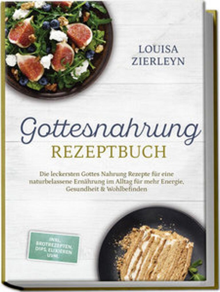 Gottesnahrung Rezeptbuch: Die leckersten Gottes Nahrung Rezepte für eine naturbelassene Ernährung im Alltag für mehr Energie, Gesundheit & Wohlb...