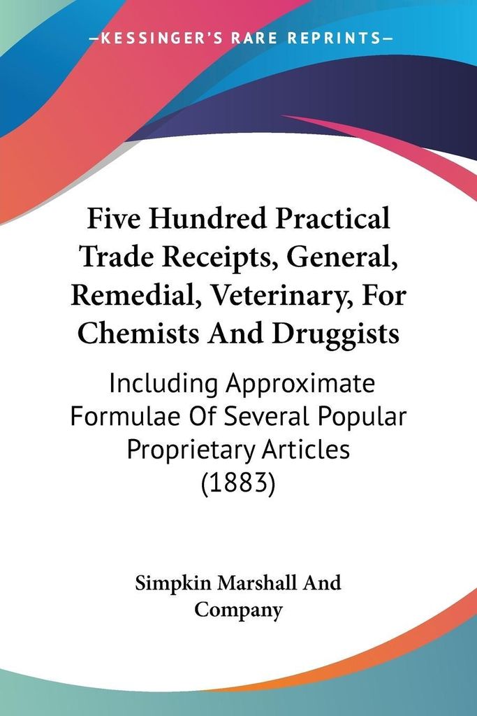 Five Hundred Practical Trade Receipts, General, Remedial, Veterinary, For Chemists And Druggists
