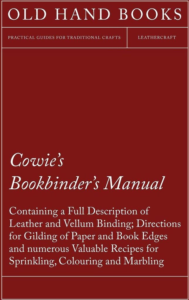 Cowie's Bookbinder's Manual - Containing a Full Description of Leather and Vellum Binding; Directions for Gilding of Paper and Book Edges and numer...
