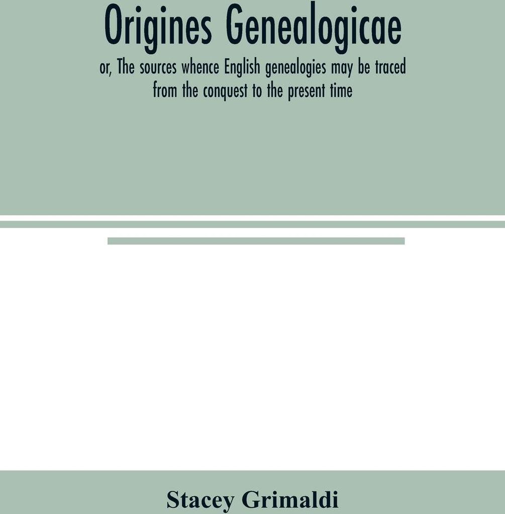 Origines genealogicae; or, The sources whence English genealogies may be traced from the conquest to the present time