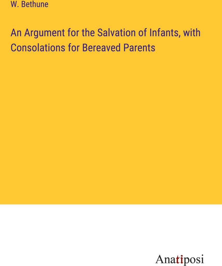 An Argument for the Salvation of Infants, with Consolations for Bereaved Parents