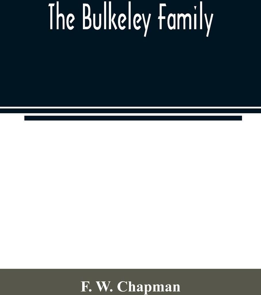 The Bulkeley family; or the descendants of Rev. Peter Bulkeley, who settled at Concord, Mass., in 1636. Compiled at the request of Joseph E. Bulkeley