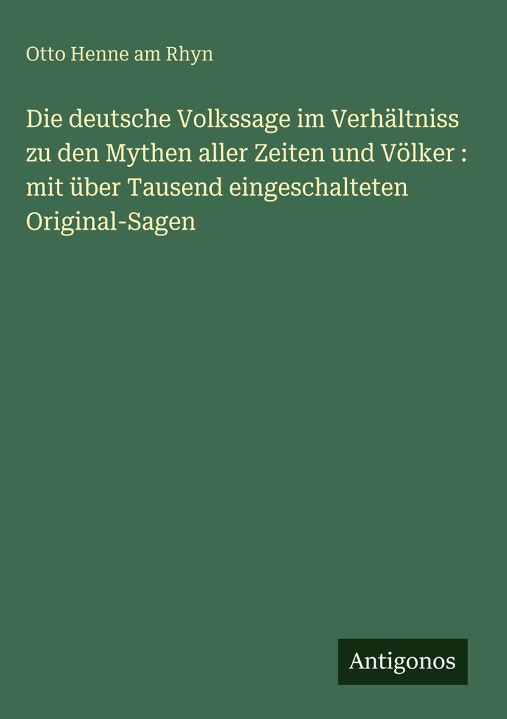 Die deutsche Volkssage im Verhältniss zu den Mythen aller Zeiten und Völker : mit über Tausend eingeschalteten Original-Sagen