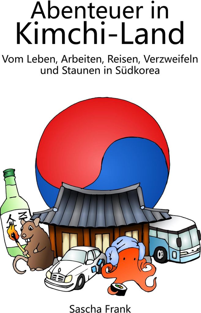 Abenteuer in Kimchi-Land: Vom Leben, Arbeiten, Reisen, Verzweifeln und Staunen in Südkorea