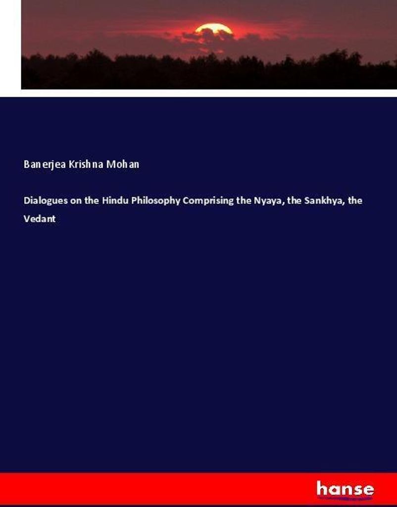 Dialogues on the Hindu Philosophy Comprising the Nyaya, the Sankhya, the Vedant