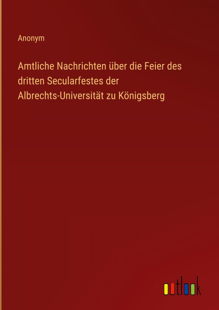 Amtliche Nachrichten über die Feier des dritten Secularfestes der Albrechts-Universität zu Königsberg