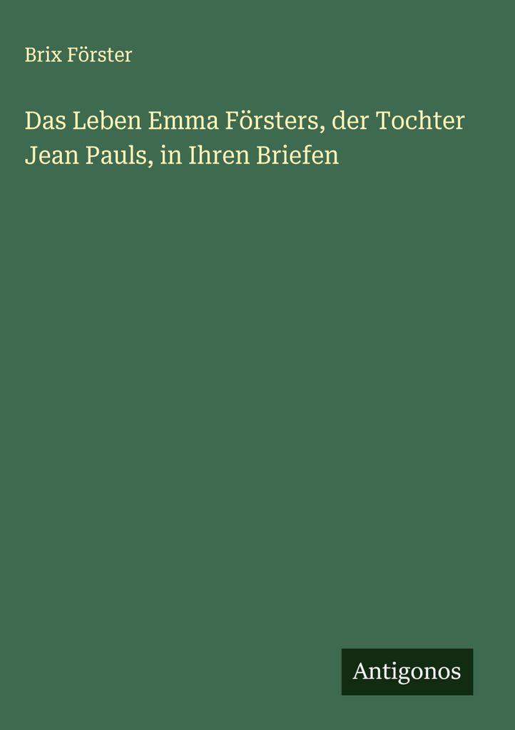 Das Leben Emma Försters, der Tochter Jean Pauls, in Ihren Briefen