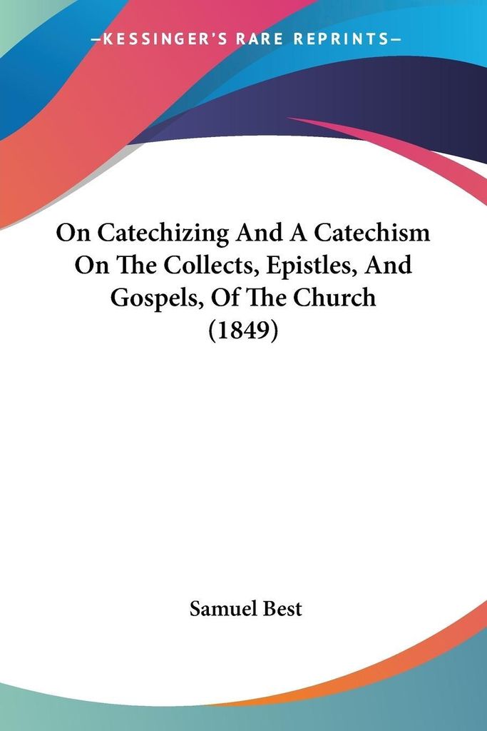 On Catechizing And A Catechism On The Collects, Epistles, And Gospels, Of The Church (1849)