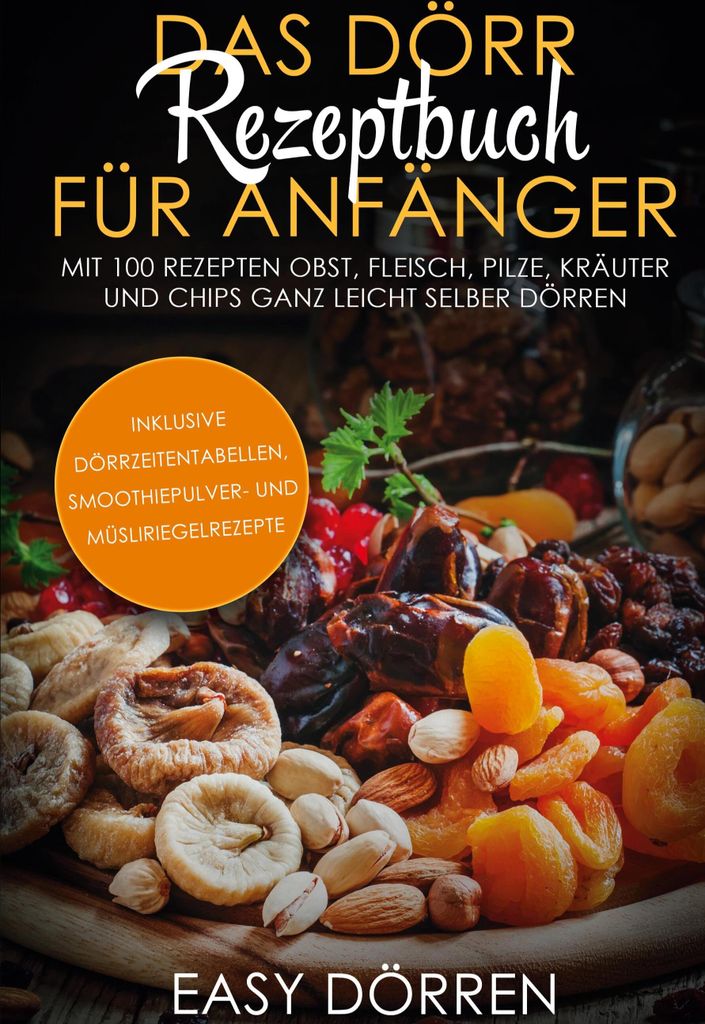 Das Dörr Rezeptbuch für Anfänger: Mit 100 Rezepten Obst, Fleisch, Pilze, Kräuter und Chips ganz leicht selber dörren - inklusive Dörrzeitenta...