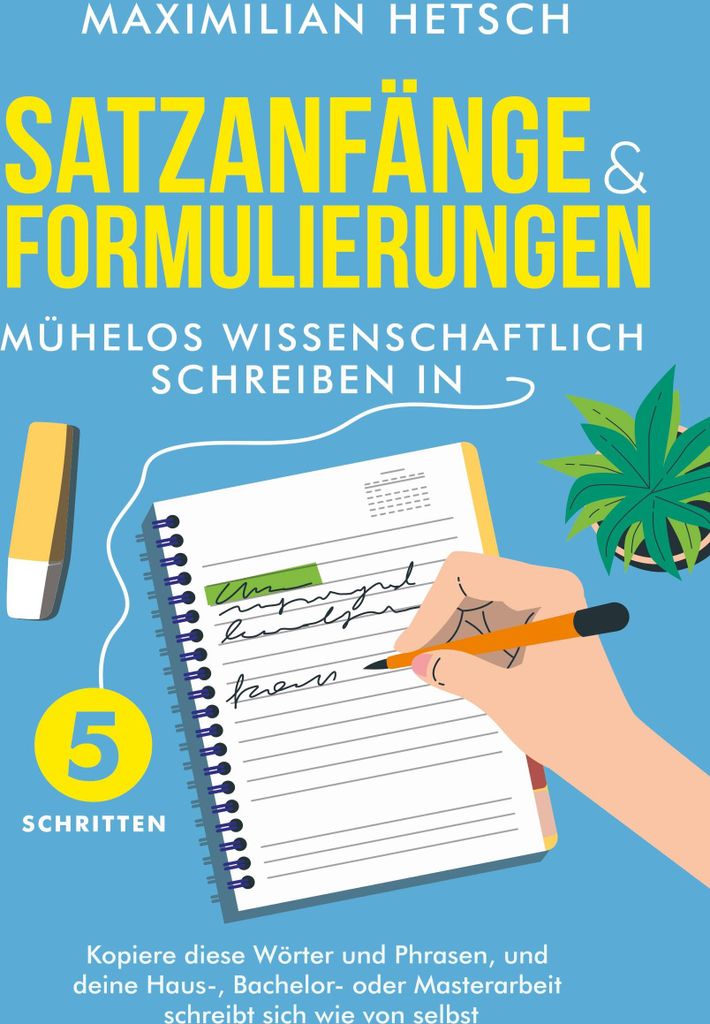 Satzanfänge und Formulierungen - Mühelos wissenschaftlich schreiben in 5 Schritten: Kopiere diese Wörter und Phrasen, und deine Haus-, Bachelor-...