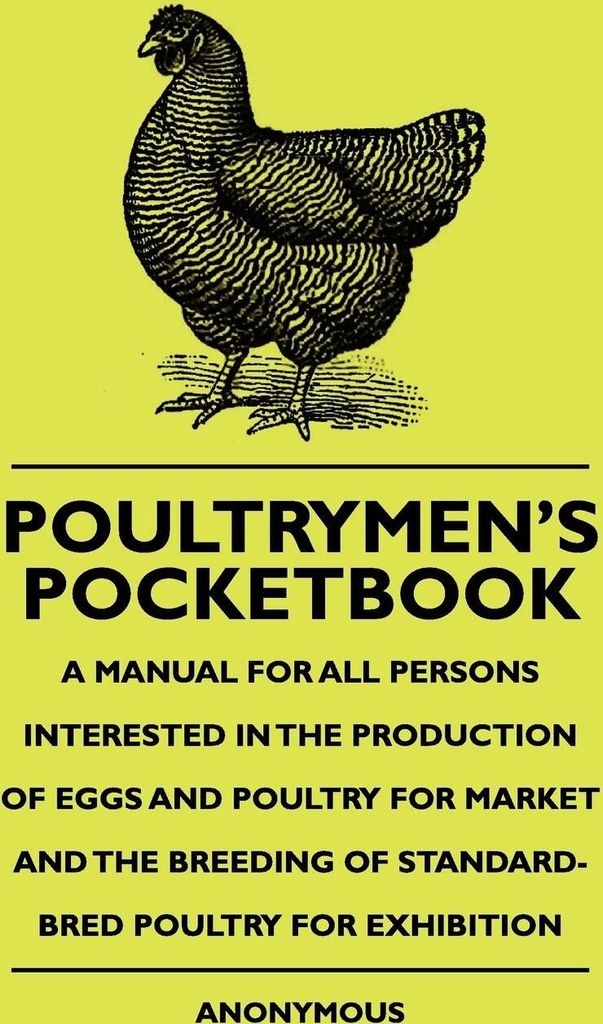 Poultrymen's Pocketbook - A Manual For All Persons Interested In The Production Of Eggs And Poultry For Market And The Breeding Of Standard-Bred Po...