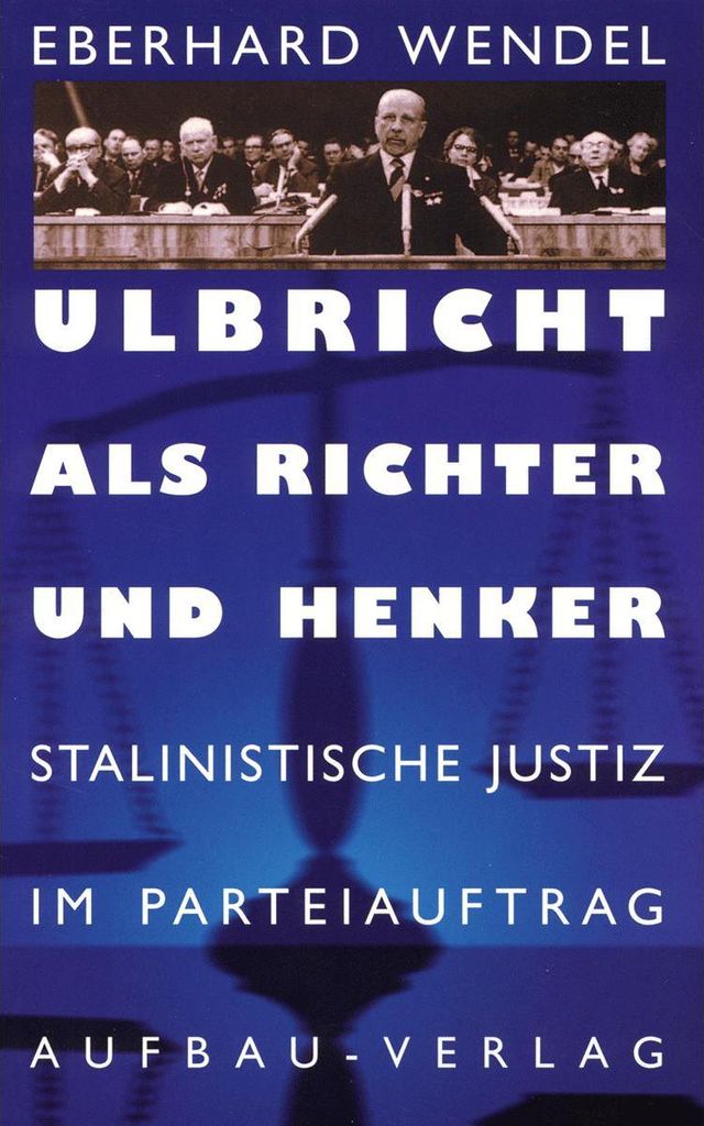 Ulbricht als Richter und Henker: Stalinistische Justiz im Parteiauftrag. Zeugnisse deutscher Geschichte (Aufbau-Sachbuch)
