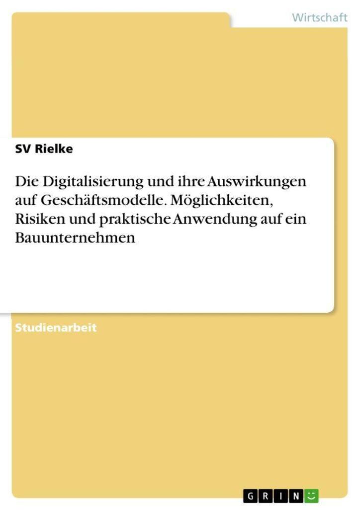 Die Digitalisierung und ihre Auswirkungen auf Geschäftsmodelle. Möglichkeiten, Risiken und praktische Anwendung auf ein Bauunternehmen