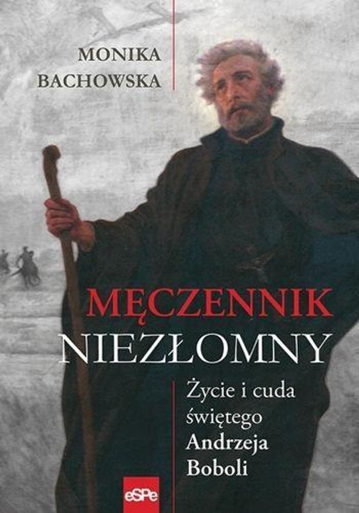Męczennik Niezłomny. Życie I Cuda Św. A. Boboli