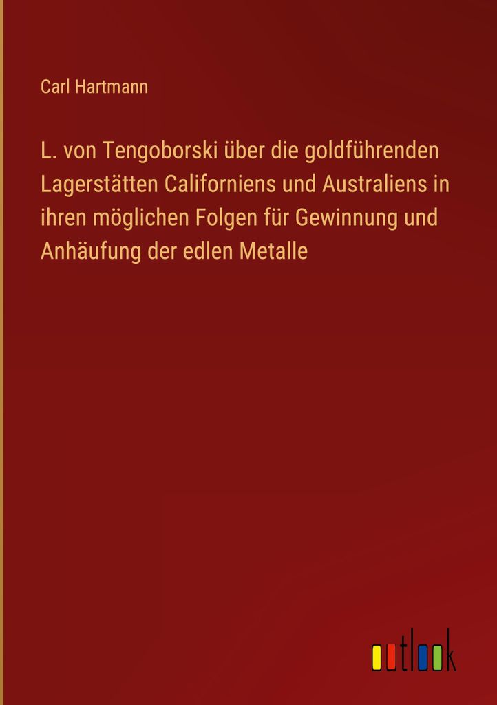 L. von Tengoborski über die goldführenden Lagerstätten Californiens und Australiens in ihren möglichen Folgen für Gewinnung und Anhäufung der...