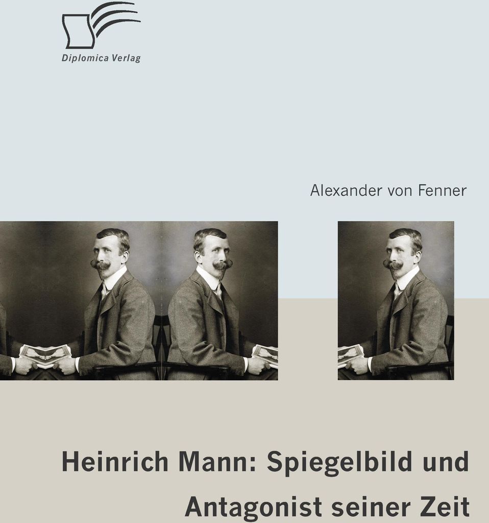 Heinrich Mann: Spiegelbild und Antagonist seiner Zeit