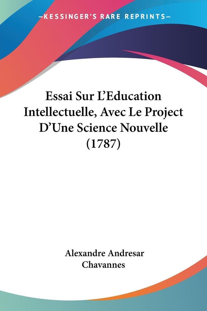 Essai Sur L'Education Intellectuelle, Avec Le Project D'Une Science Nouvelle (1787)