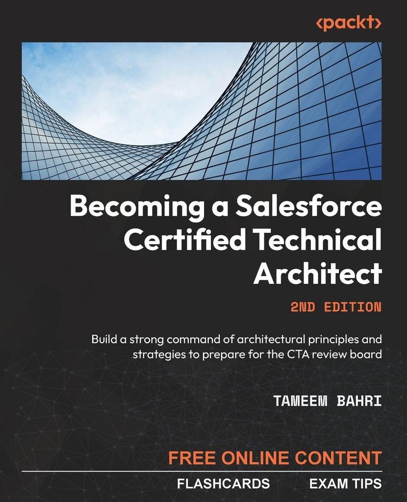 Becoming a Salesforce Certified Technical Architect: Build a strong command of architectural principles and strategies to prepare for the CTA review b
