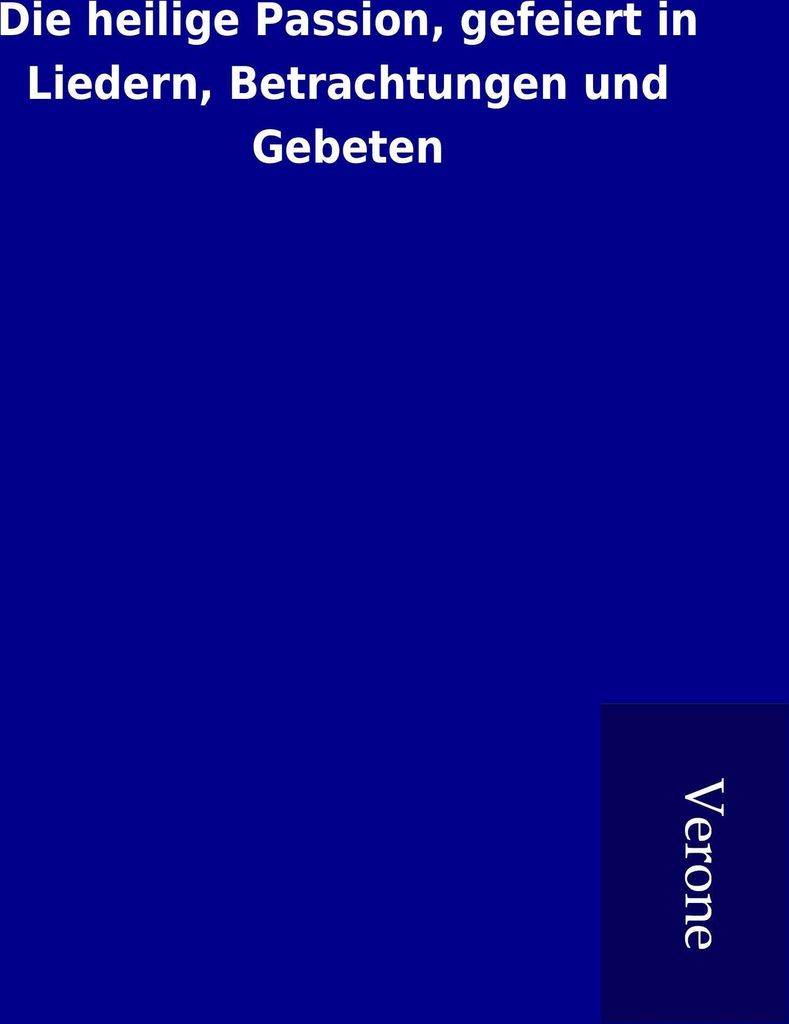 Die heilige Passion, gefeiert in Liedern, Betrachtungen und Gebeten | kolektiv