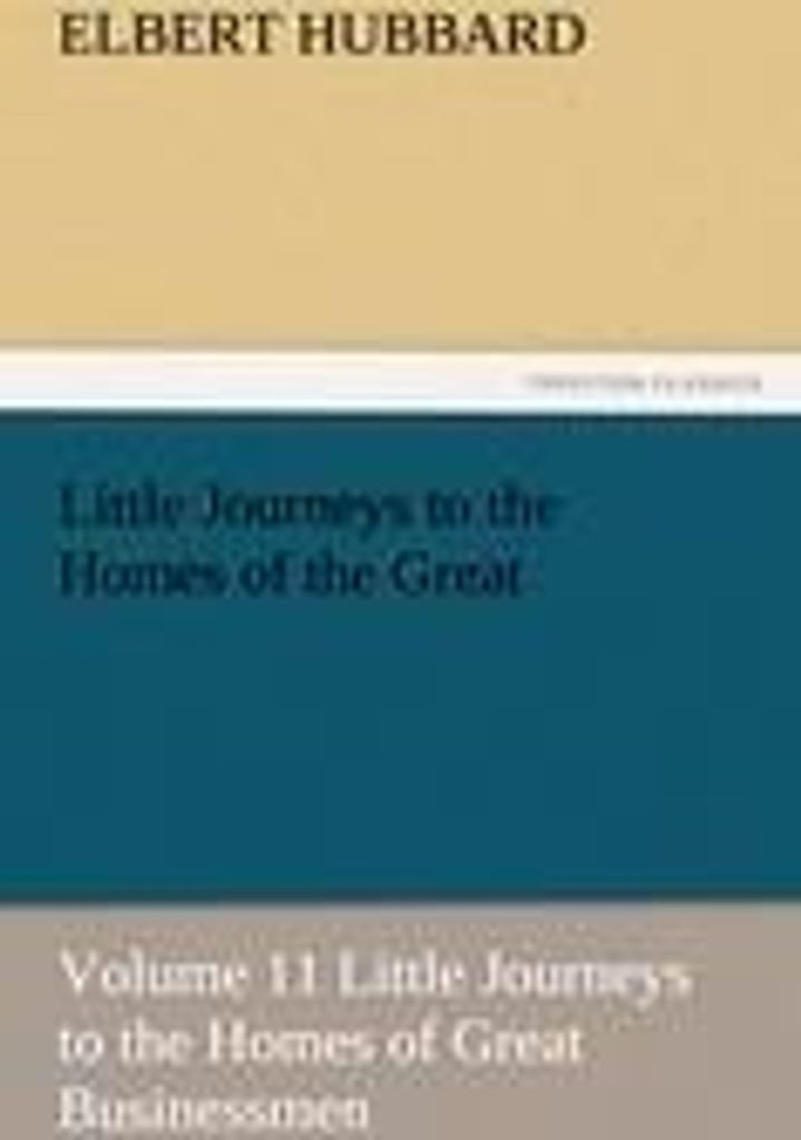 Little Journeys to the Homes of the Great - Volume 11 Little Journeys to the Homes of Great Businessmen