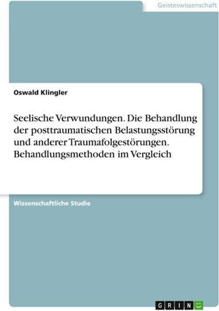 Seelische Verwundungen. Die Behandlung der posttraumatischen Belastungsstörung und anderer Traumafolgestörungen. Behandlungsmethoden im Vergleich