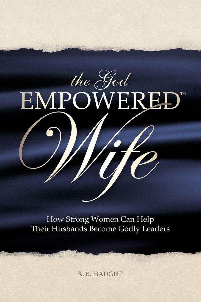 The God Empowered Wife: How Strong Women Can He, Haught, B.,,
