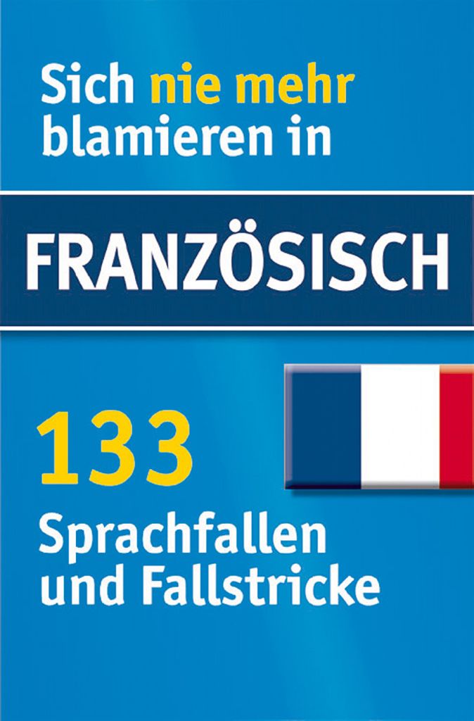 Sich nie mehr blamieren in Französisch - 133 Sprachfallen und Fallstricke.