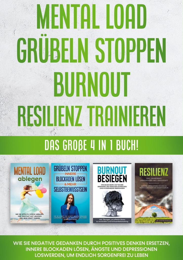 Mental Load | Grübeln stoppen | Burnout | Resilienz trainieren: Das große 4 in 1 Buch! Wie Sie negative Gedanken durch positives Denken ersetzen,...