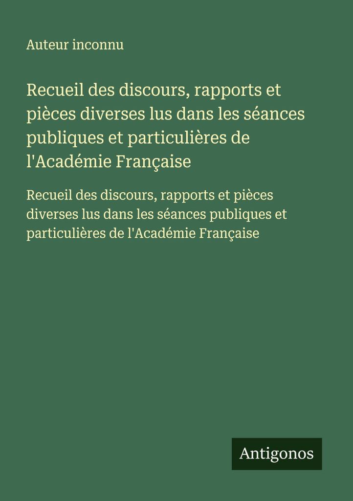 Recueil des discours, rapports et pièces diverses lus dans les séances publiques et particulières de l'Académie Française