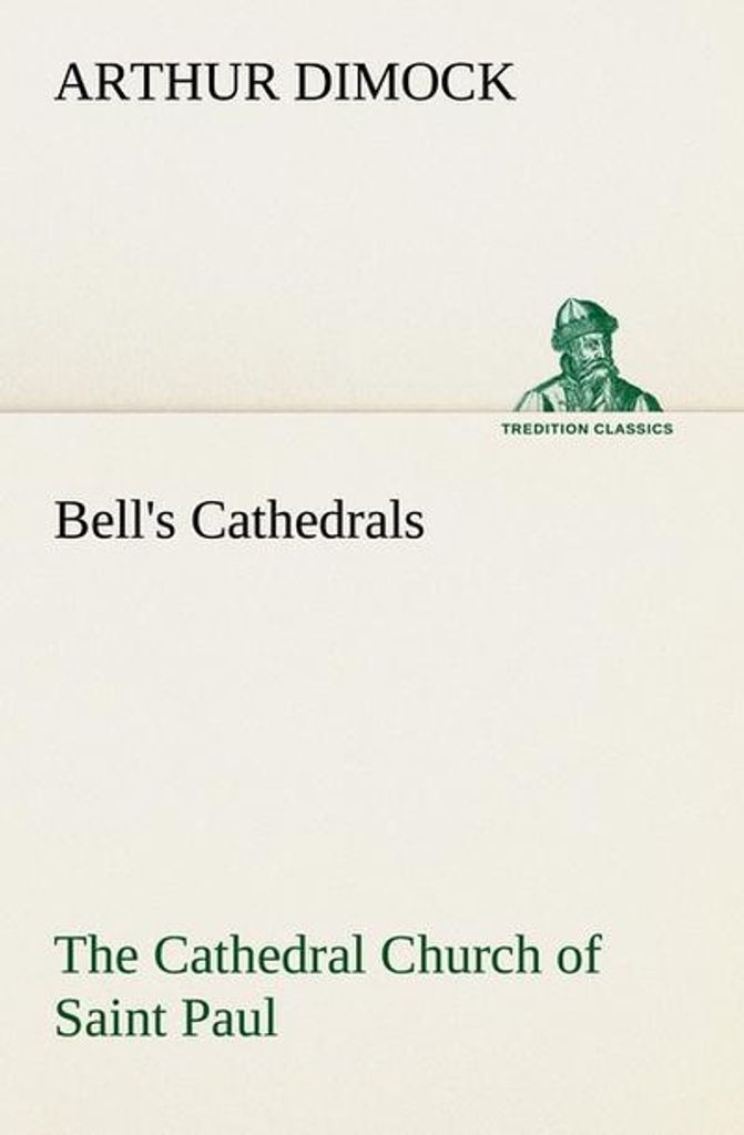 Bell's Cathedrals: The Cathedral Church of Saint Paul An Account of the Old and New Buildings with a Short Historical Sketch