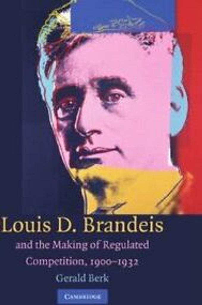 Louis D. Brandeis and the Making of Regulated C, Berk, Gerald,,