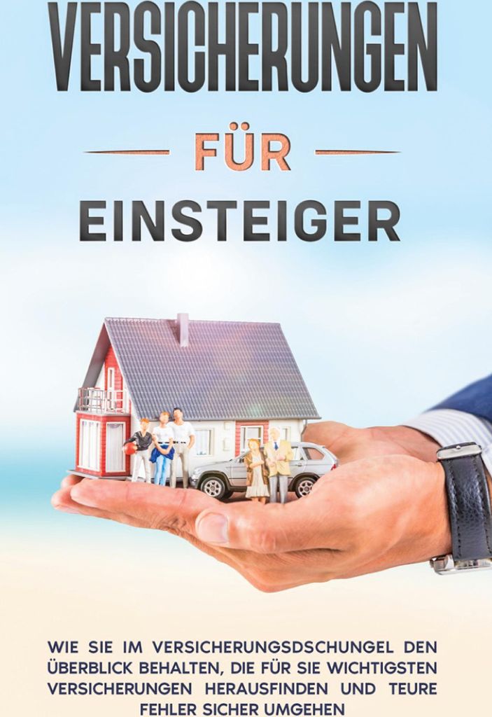 Versicherungen für Einsteiger: Wie Sie im Versicherungsdschungel den Überblick behalten, die für Sie wichtigsten Versicherungen herausfinden und...