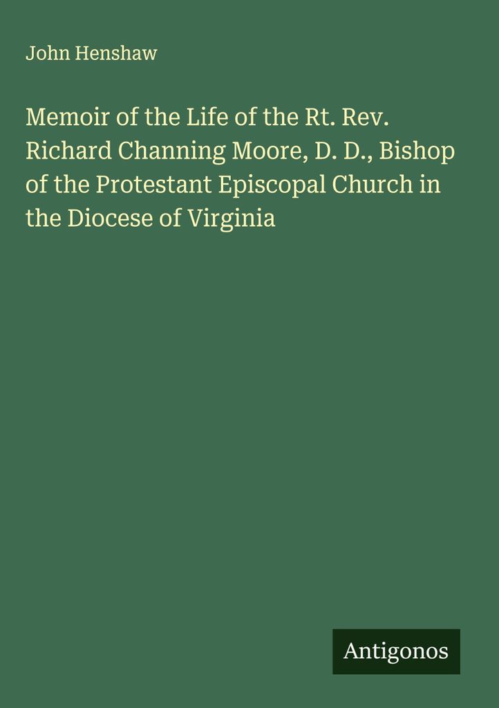 Lebenserinnerungen des Hochwürden Richard Channing Moore, D. D., Bischof der Protestantischen Episkopalkirche in der Diözese von Virginia