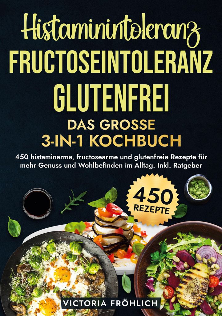 Histaminintoleranz, Fructoseintoleranz und Glutenfrei - Das große 3-in-1 Kochbuch