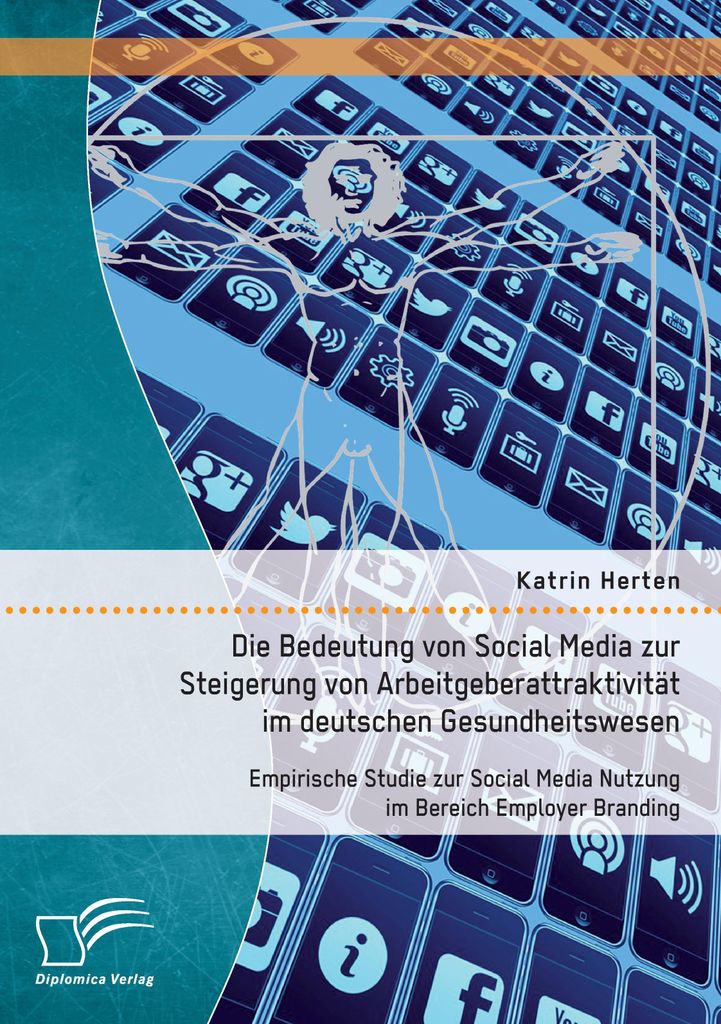 Die Bedeutung von Social Media zur Steigerung von Arbeitgeberattraktivität im deutschen Gesundheitswesen: Empirische Studie zur Social Media Nutzu...