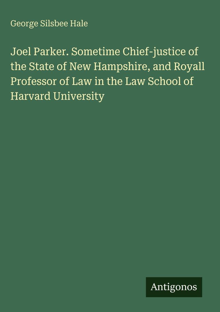 Joel Parker. Sometime Chief-justice of the State of New Hampshire, and Royall Professor of Law in the Law School of Harvard University